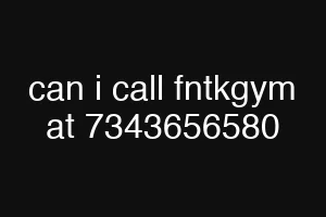 can i call fntkgym at 7343656580