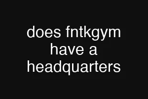 does fntkgym have a headquarters