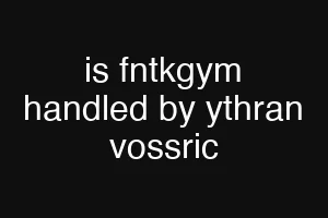 is fntkgym handled by ythran vossric